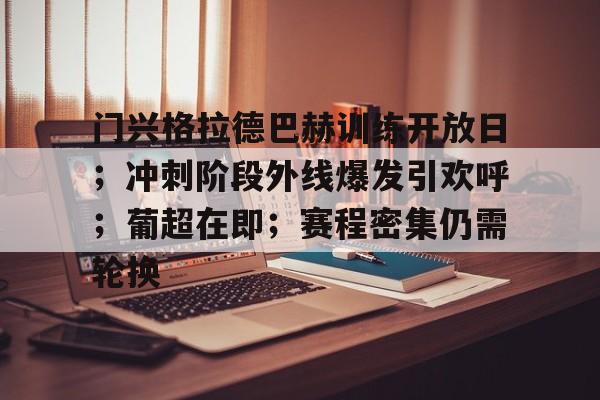 开云APP下载-关于门兴格拉德巴赫训练开放日；冲刺阶段外线爆发引欢呼；葡超在即；赛程密集仍需轮换的信息